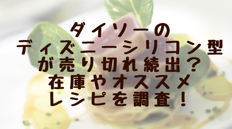 ダイソーのディズニーシリコン型が売り切れ続出 在庫やオススメレシピを調査 みやざきけん ダイソーのディズニーシリコン型が売り切れ続出 在庫やオススメレシピを調査 みやざきけん