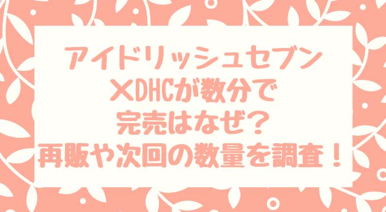 アイドリッシュセブン Dhc数分で完売はなぜ 再販や次回の数量を調査 みやざきけん