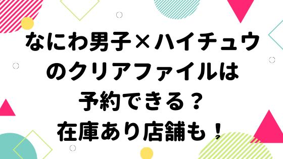 なにわ男子 ハイチュウのクリアファイルは予約できる 在庫あり店舗も みやざきけん