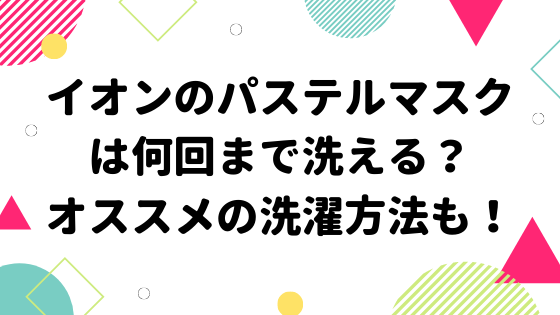 イオンのパステルマスクは何回まで洗える オススメの洗濯方法も みやざきけん