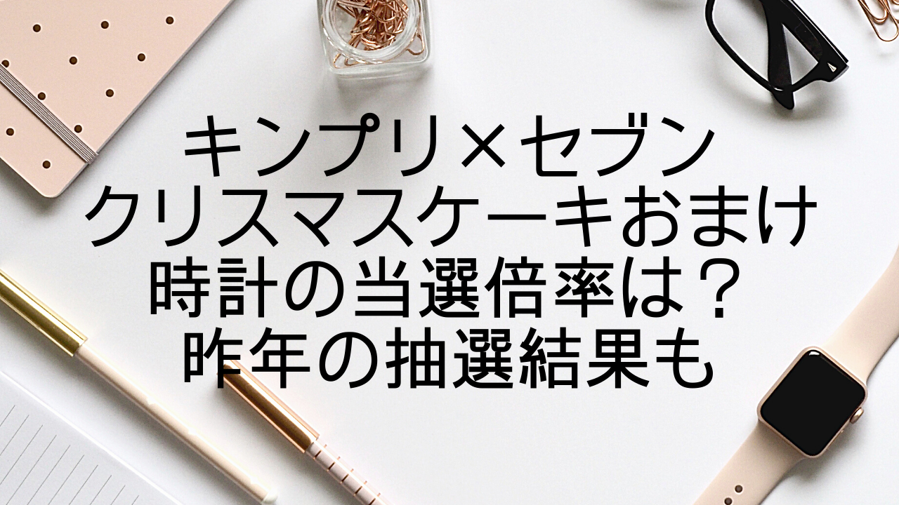 キンプリ セブンクリスマスケーキおまけの時計の当選倍率は 昨年の抽選結果も みやざきけん