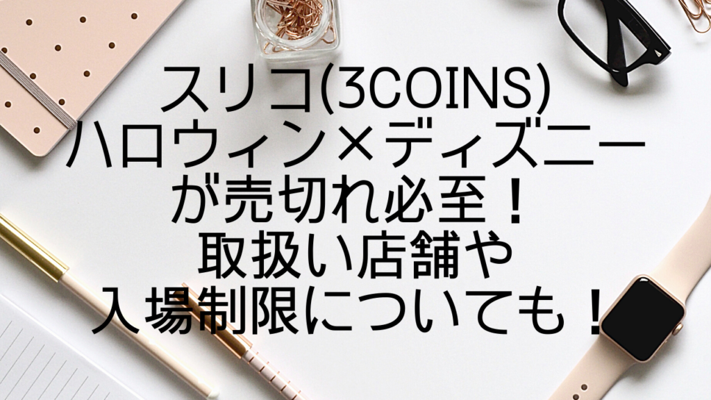 スリコ 3coins ハロウィン ディズニーが売切れ必至 取扱い店舗や入場制限についても みやざきけん