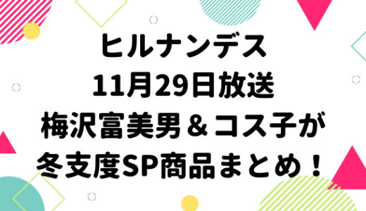 ヒルナンデス11月29日放送「コストコ梅沢富美男＆コス子が冬支度SP」商品まとめ！
